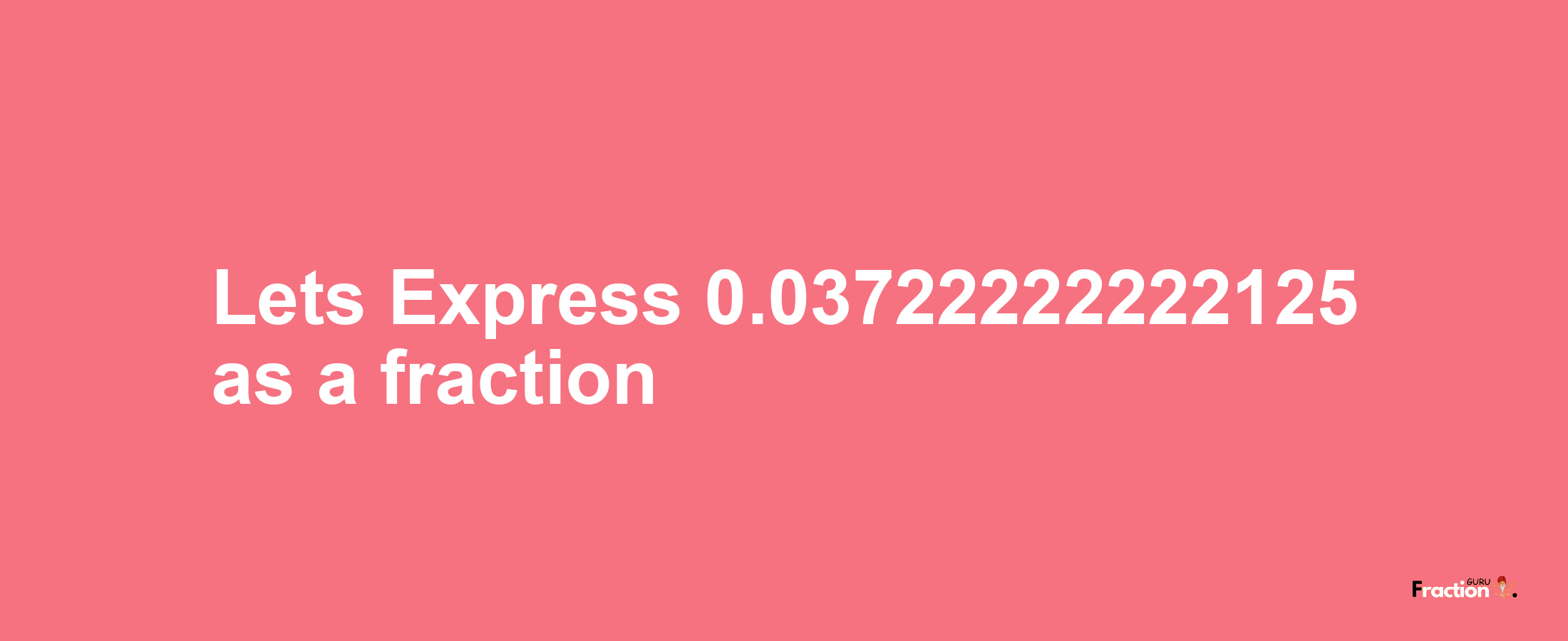 Lets Express 0.03722222222125 as afraction